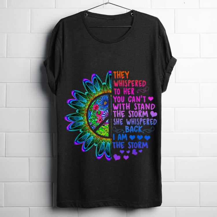  Nice They Whispered To Her You Can't With Stand The Storm She Whispered Back I Am The Storm Hippie Flower shirt