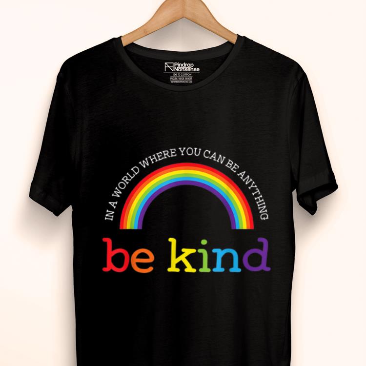 Top Be Kind LGBT Pride Rainbow In A World Where You Can Be Anything Be Kind shirt