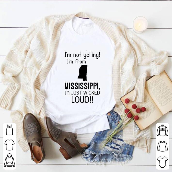 Top I'm not yelling i'm from mississippi i'm just wicked loud shirt 2 Top I'm not yelling i'm from mississippi i'm just wicked loud shirt