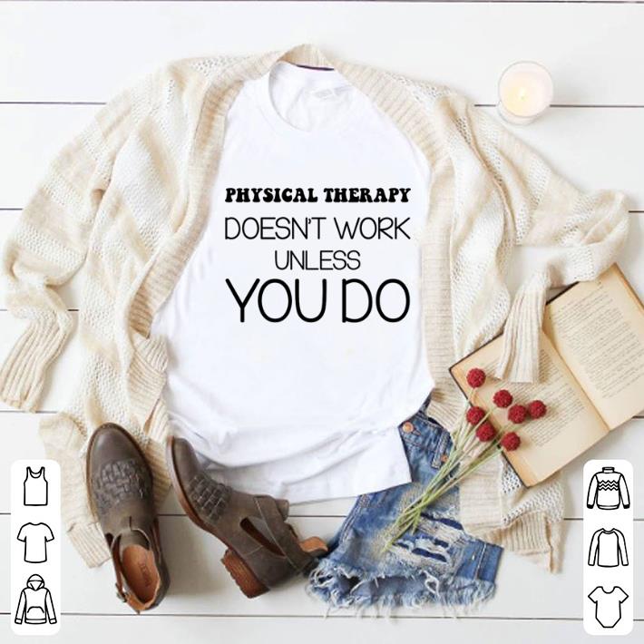 Top Physical therapy doesn't work unless you do shirt 6 Top Physical therapy doesn't work unless you do shirt