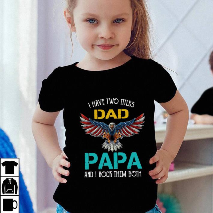 Awesome Eagle American I Have Two Titles Dad Papa And I Rock Them Both shirt