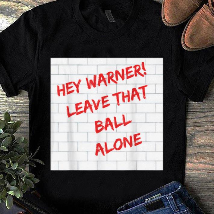 Awesome England Cricket Hey Warner Leave That Ball Alone shirt