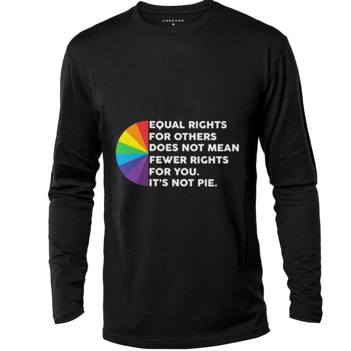 Awesome Equal rights for others does not mean fewer rights for you it's not pie shirt