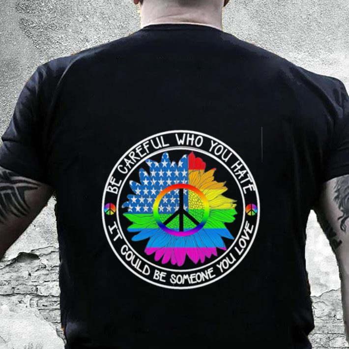 Awesome LGBT Be careful who you hate it could be someone you love shirt 2 Awesome LGBT Be careful who you hate it could be someone you love shirt