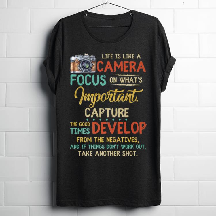 Awesome Life Is Like A Camera Focus On What's Important Capture The Good Times Develop From The Negativesshirt