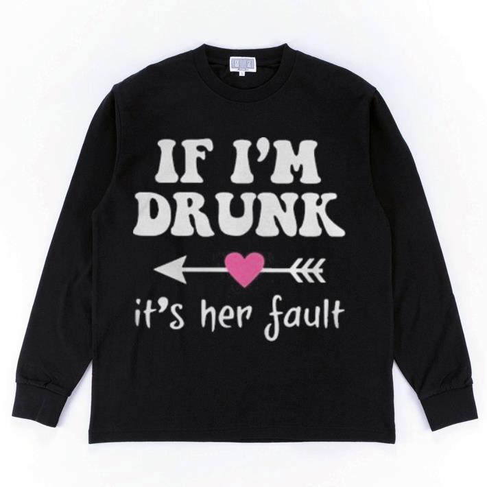 Awesome if i'm drunk its her fault shirt