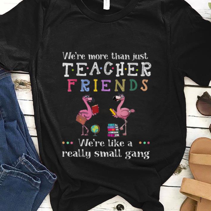  Best price We're More Than Just Teacher Driends We're Like A Really Small Gang Flamingo shirt