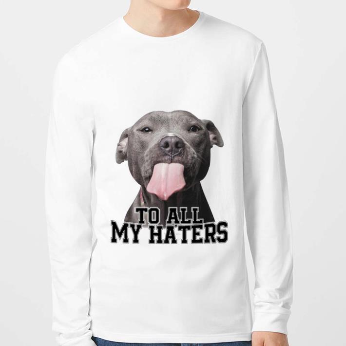 Funny Pitbull to all my haters shirt 6 Funny Pitbull to all my haters shirt