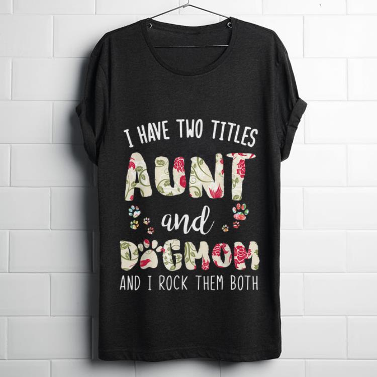  Hot I Have Two Titles Aunt And Dog Mom And I Rock Them Both Floral shirt