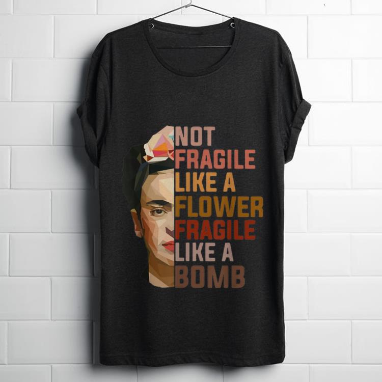  Hot Not Fragile Like A Flower Fragile Like A Bomb shirt