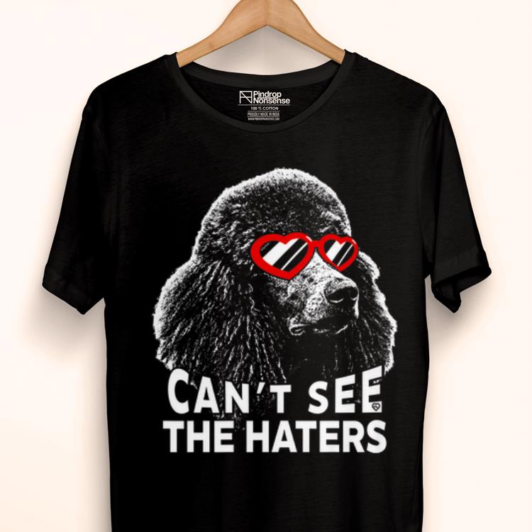 Hot Poodle Can't See The Haters shirt