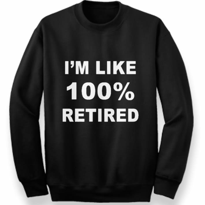I'm like 100% retired 2019 shirt