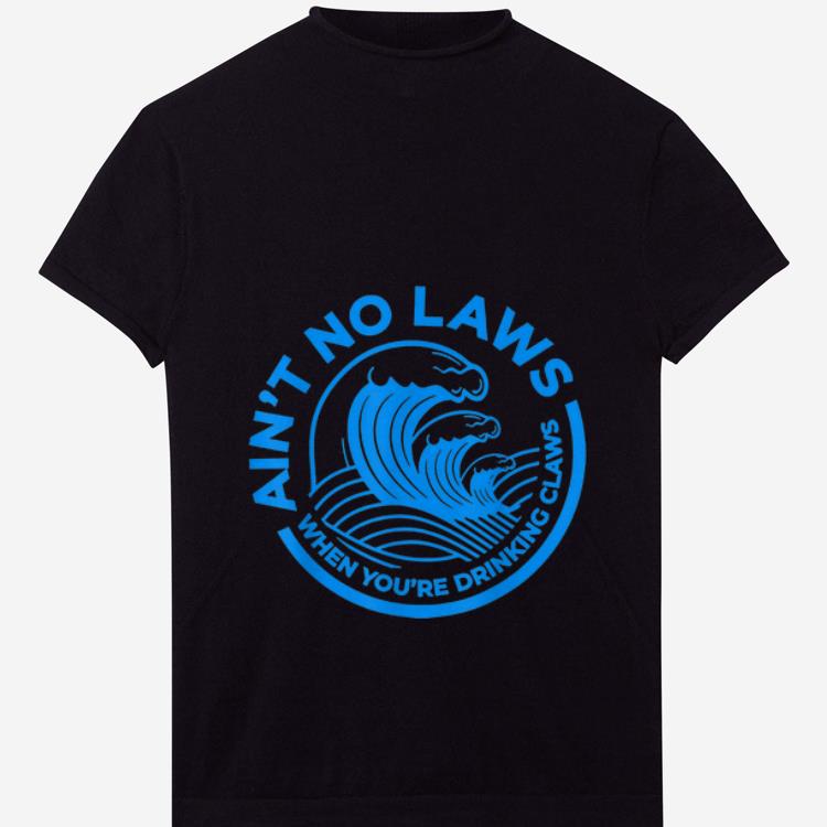  Nice Blue Front Ain't No Laws When You're Drinking Claws shirt