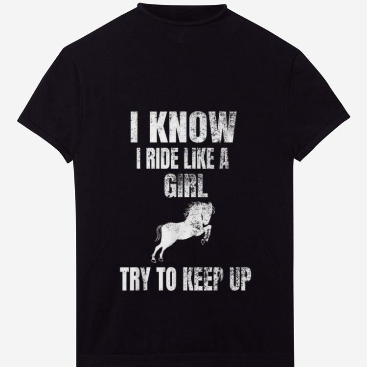  Nice I Know I Ride Like A Girl Try To Keep Up Horse shirt