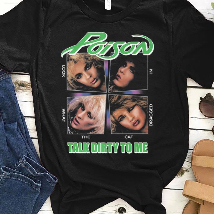 Official Poison - Talk Dirty To Me Look What The Cat Dragged In shirt
