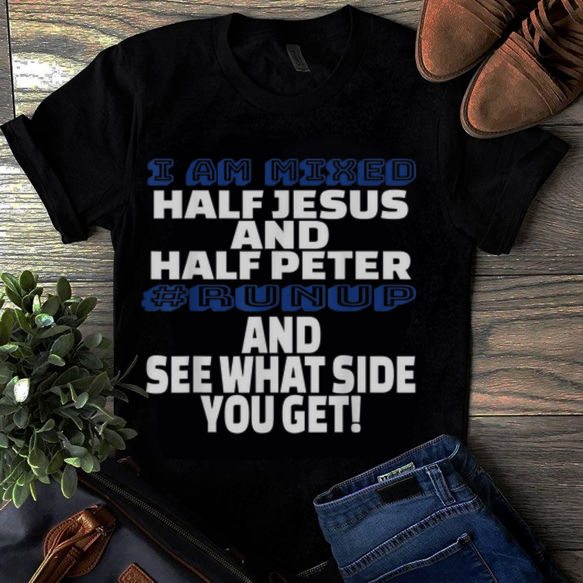  Officical I Am Mixed Half Jesus And Half Peter Runup And See What Side You Get shirt