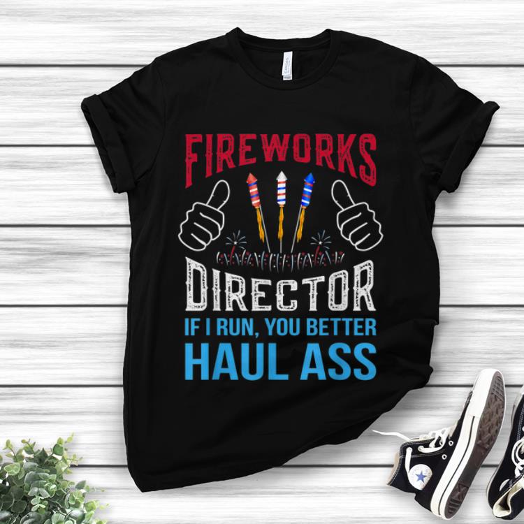 Premium Fireworks Thumbs Up Director If I Run You Better Haul Ass 4th Of July Independence Day shirt