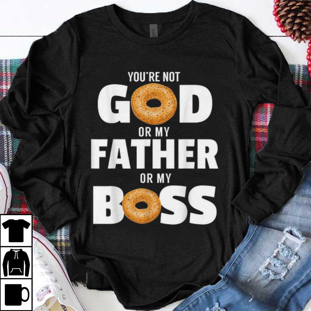 Premium You're Not God Or My Father Or My Boss Bagel Meme shirt