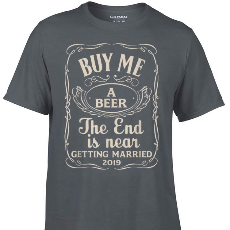 Top Buy Me A Beer The End Is Near Getting Married 2019 shirt