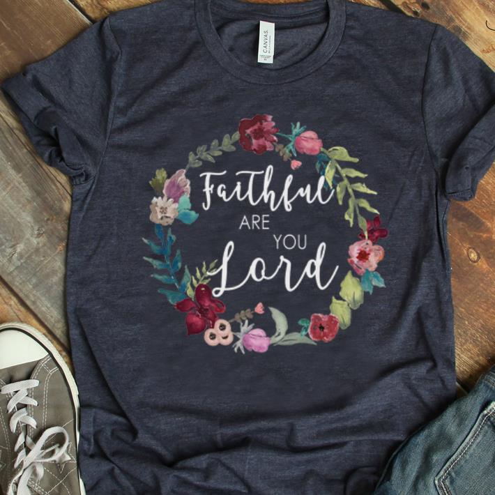 Top Faithful Are You Lord Uplifting Bible Verse Slogan Flower shirt