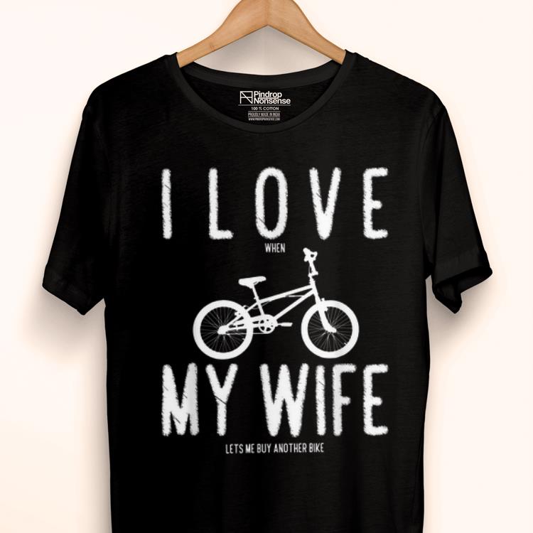 Top I Love My Wife When She Lets Me Buy Another Bike shirt