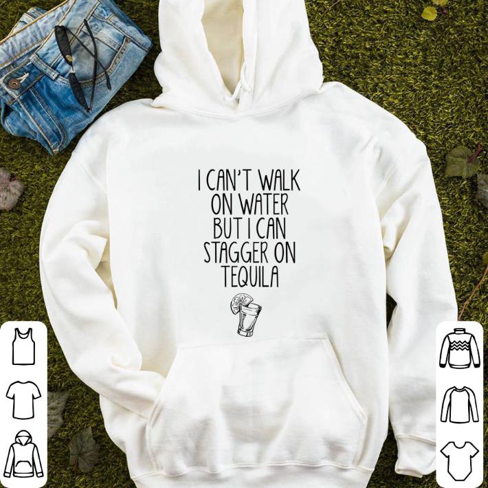 Top I can't walk on water but i can stagger on tequila shirt 6 Top I can't walk on water but i can stagger on tequila shirt