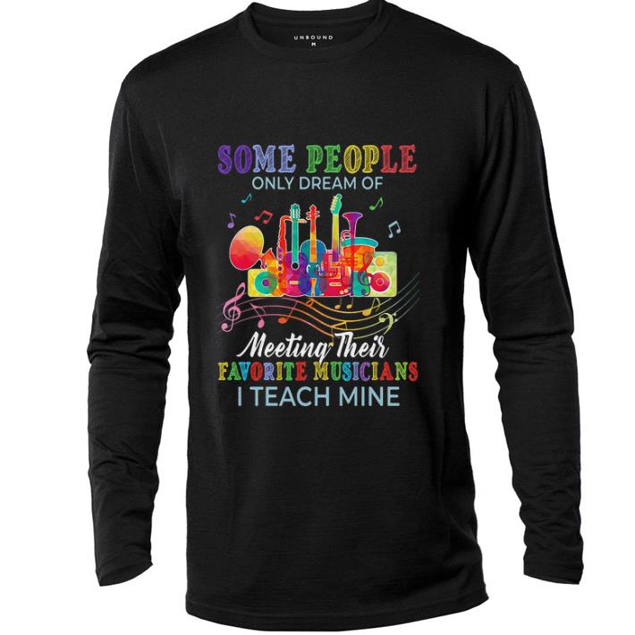 Top Some people only dream of meeting their favorite musicians i teach mine shirt