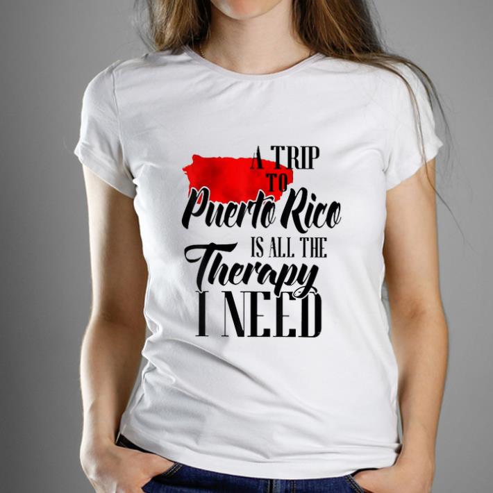 Awesome A Trip To Puerto Rice Is All The therapy I Need shirt