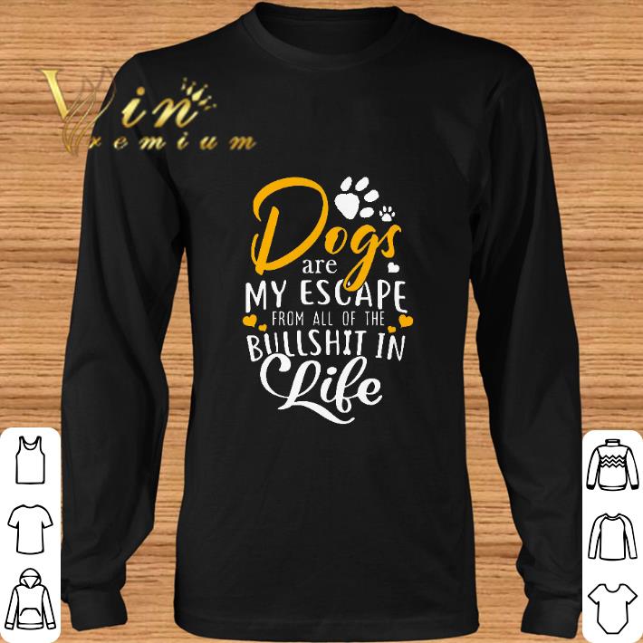 Awesome Dogs are my escape from all of the bullshit in life shirt