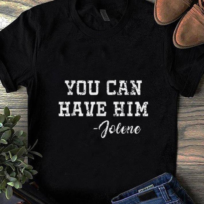 Awesome Jolene You Can Have Him shirt