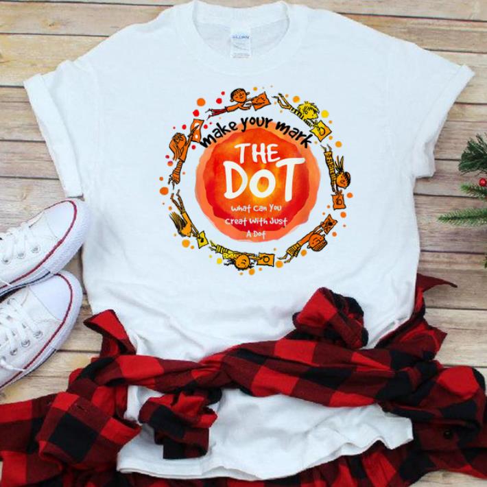 Awesome Make Your Mark The dot What Can You Creat With Just A Dot shirt