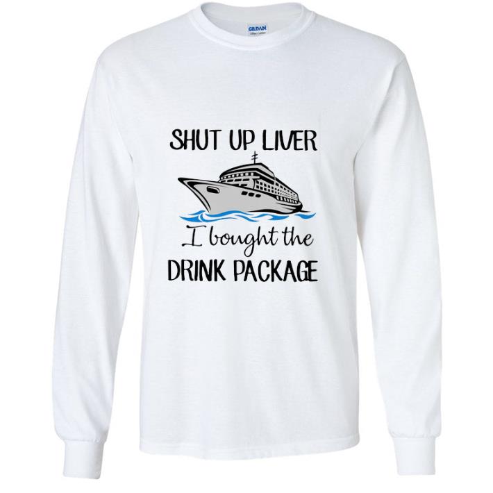 Awesome Shut up liver i bought the drink package shirt