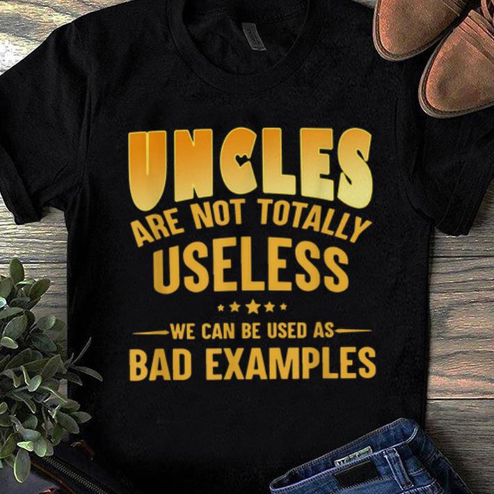 Awesome Uncle Are Not Totally Useless We Can Be Used As Bad Examples shirt
