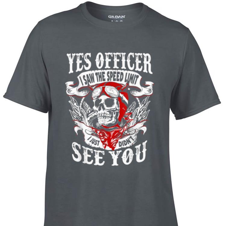 Awesome Yes Officer I Saw The Speed Limit I Just Didn't See You shirt