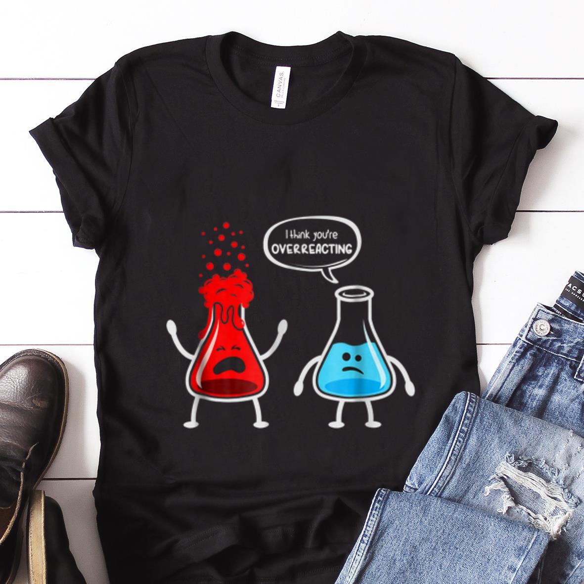  Best price I think you're overreacting Nerd Chemistry shirt