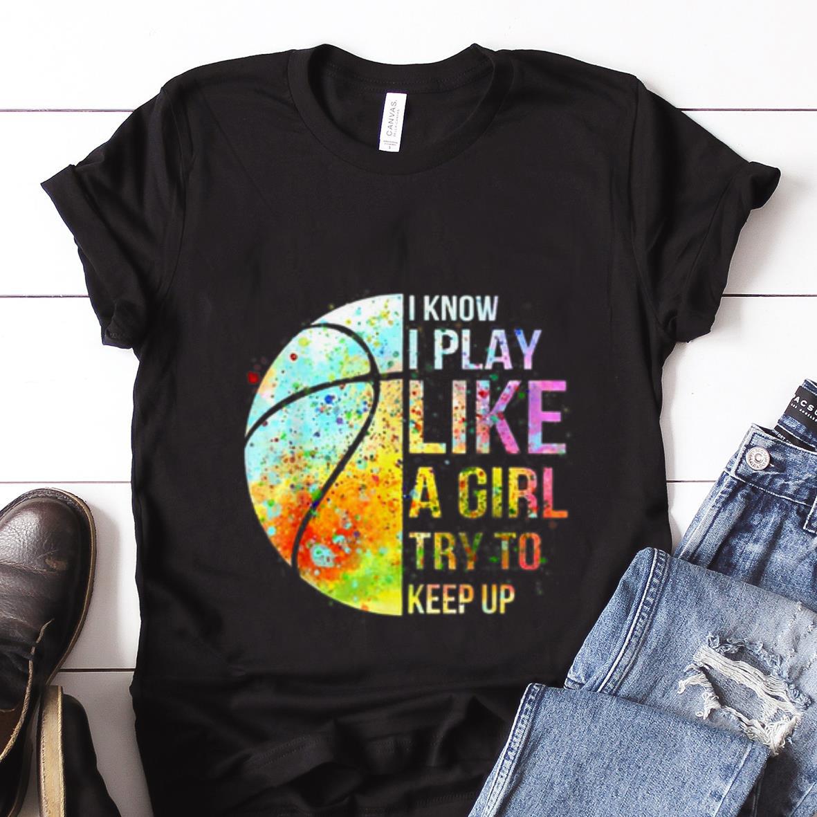  Best price Know I Play Like A Girl Try To Keep Up Basketball shirt