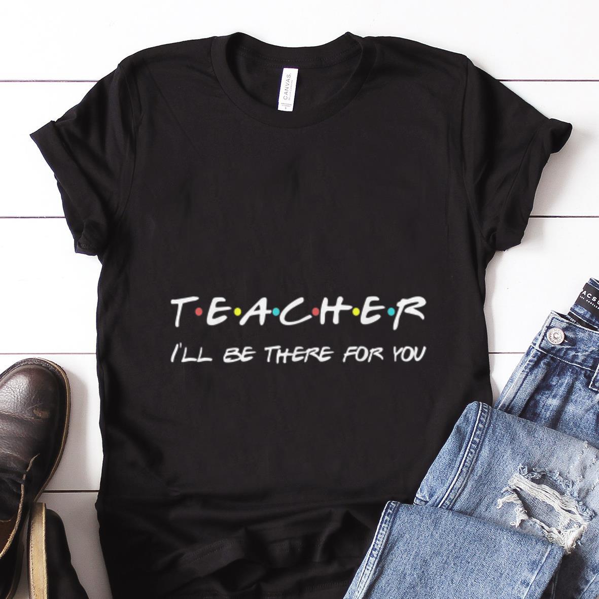  Best price Teacher I'll Be There For You shirt