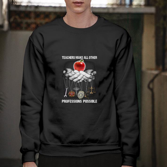 Funny Teachers make all other professions possible shirt
