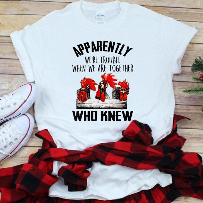  Hot Chickens Apparently We're Trouble When We Are Together Who Knew shirt