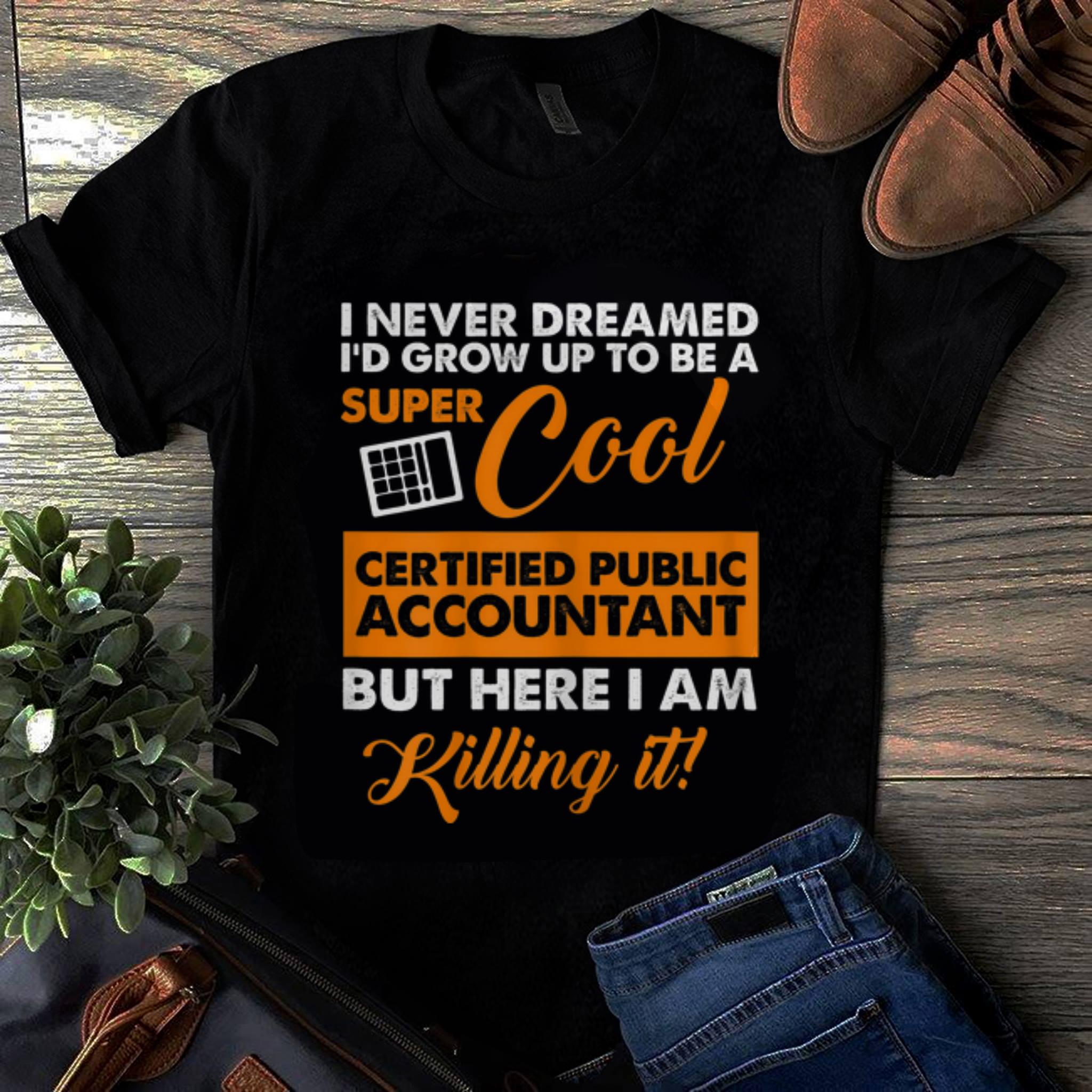  Hot I Never Dreamed I'd Grow up To Be A Super Cool Certified public Accountant But Here I Am Killing It shirt