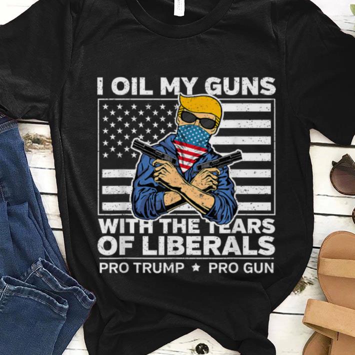  Hot I Oil My Guns With The Tears Of Liberals Pro Trump Pro Guns American Flag shirt