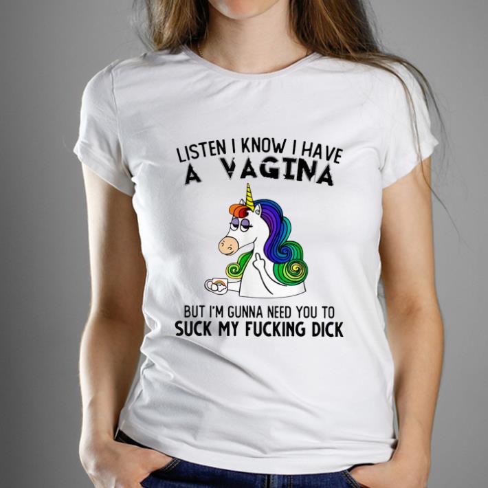 Hot Listen I Know I Have A Vagina But I'm Gunna Need You To Suck My Fucking Dick Unicorn shirt