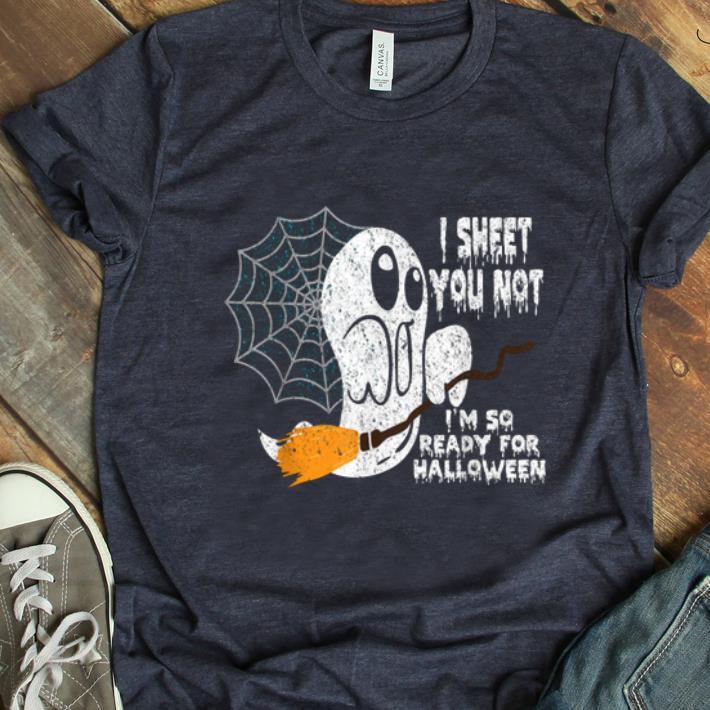 Hot Scary I Sheet You Not I'm So Ready For Halloween Ghost Gift shirt