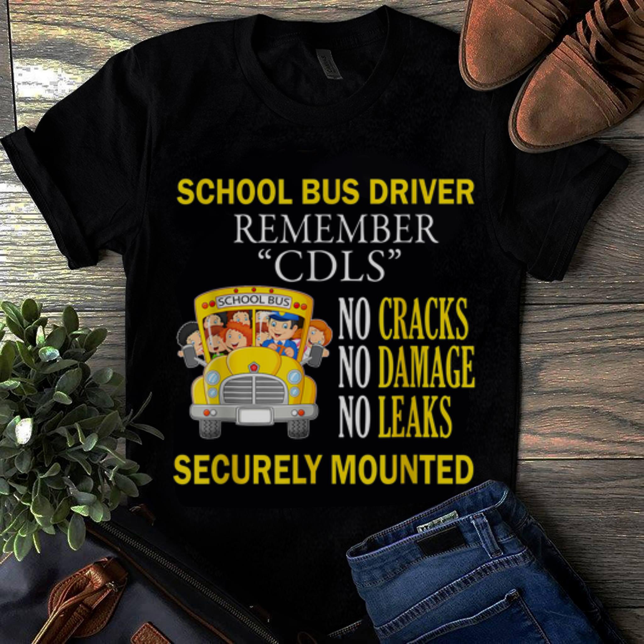  Hot School Bus Driver Remember CDLS No Cracks No Damage No Leaks Securely Mounted shirt