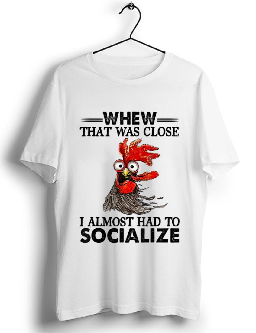 Hot Whew That Was Close I Almost Had To Socialize Chicken Farmer shirt
