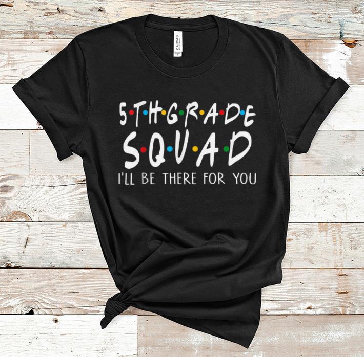 Nice 5th Grade Squad I'll Be There For You shirt
