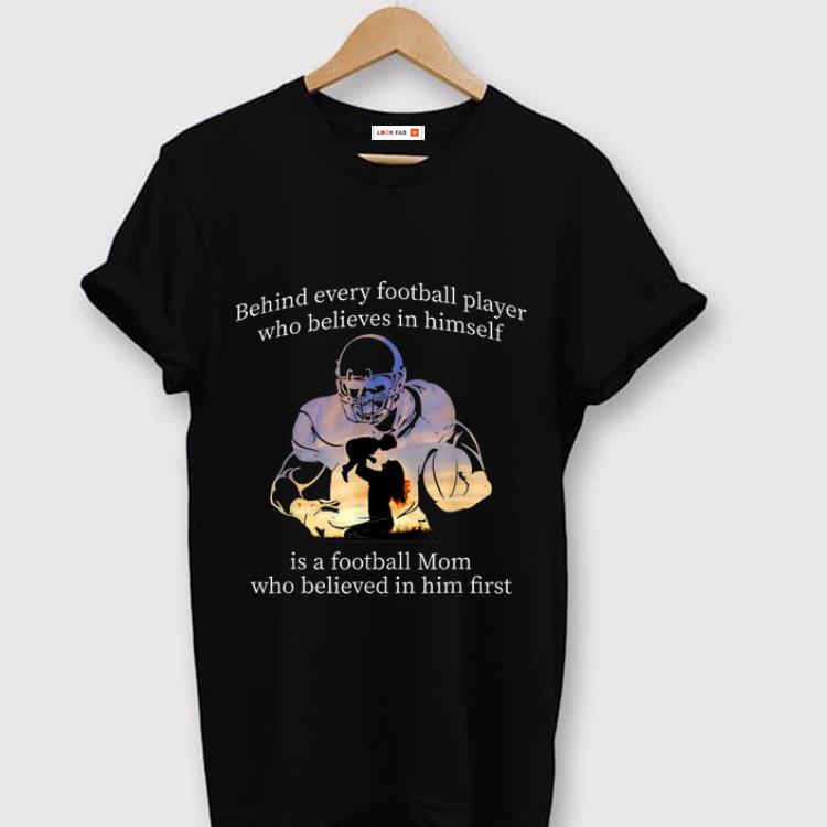 Nice Behind Every Football Player Who Belives In Himself Is A Football Mom shirt
