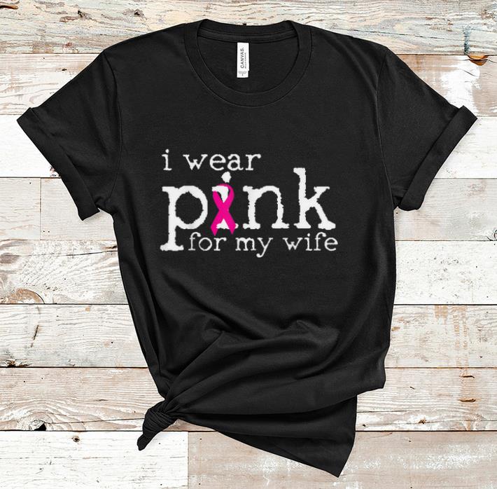 Nice Breast Cancer Awareness I Wear Pink For My Wife shirt