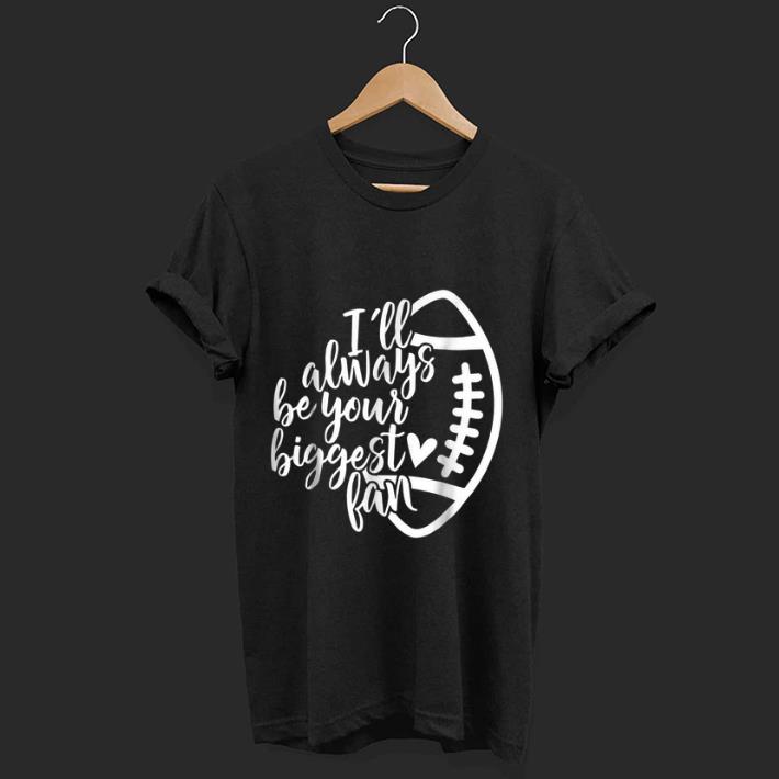 Nice I'll Always Be Your Biggest Fan Football shirt