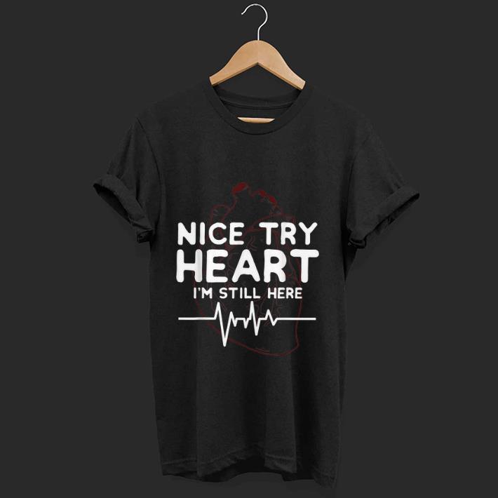 Nice Nice try Heart I'm Still Here shirt